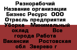 Разнорабочий › Название организации ­ Бизнес Ресурс, ООО › Отрасль предприятия ­ Уборка › Минимальный оклад ­ 22 000 - Все города Работа » Вакансии   . Ростовская обл.,Зверево г.